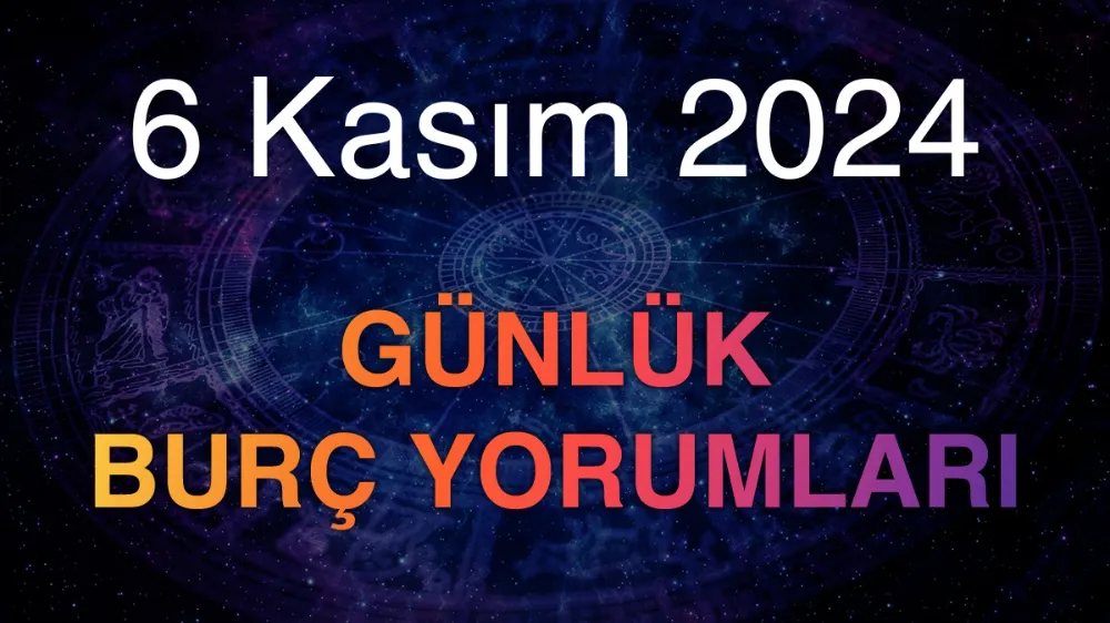 6 Kasım 2024 Çarşamba Günlük Burç Yorumlarınız