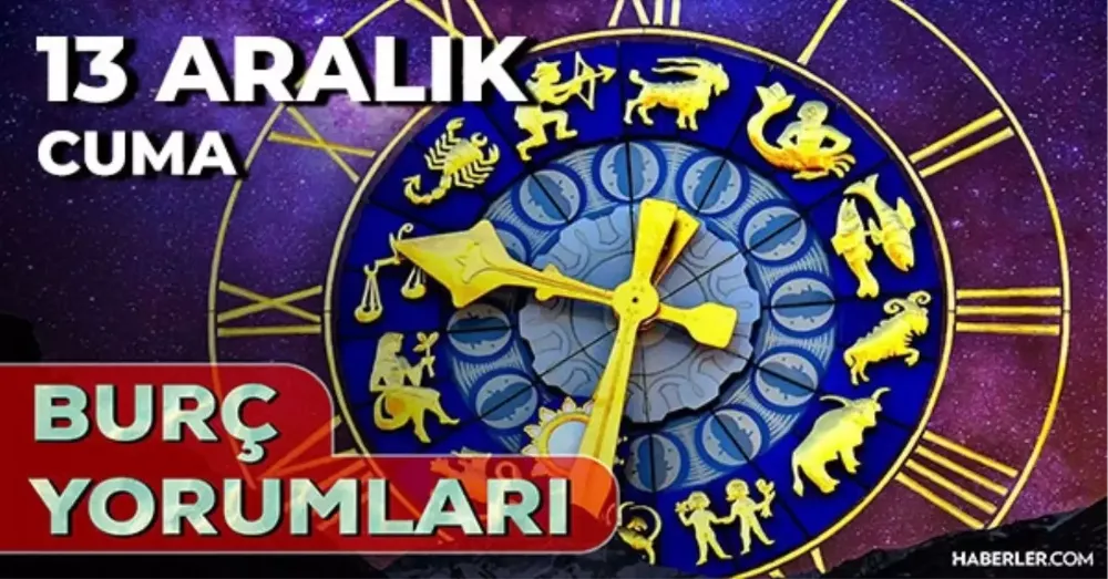 13 Aralık 2024 Cuma Günlük BURÇ Yorumlarınız