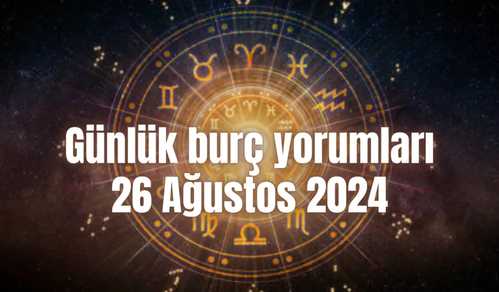 26 Ağustos 2024 Günlük Burç Yorumları