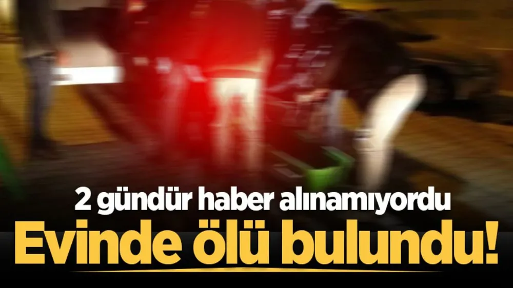 2 gündür haber alınamıyordu: Evinde ölü bulundu!