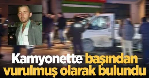 Kamyonette başından vurulmuş olarak bulundu