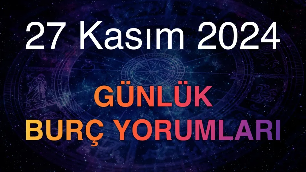 27 Kasım 2024 Günlük Burç Yorumlarınız