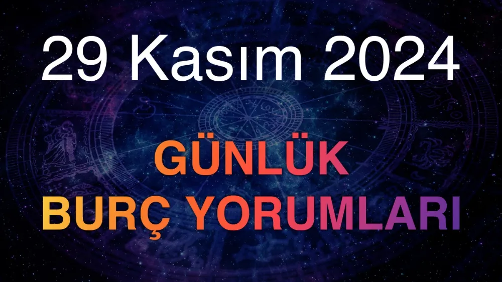 29 Kasım 2024 Cuma Bugün Günlük Burç Yorumlarınız