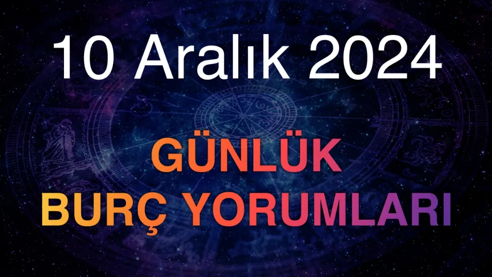 10 Aralık 2024 Salı Günlük Burç yorumlarınız