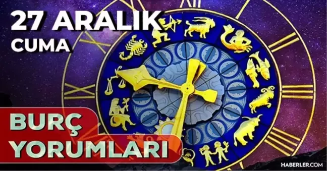 27 Aralık 2024 CUMA BUGÜN GÜNLÜK BURÇ YORUMLARINIZ