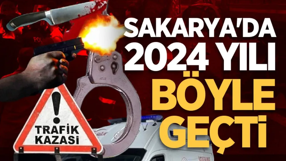 Sakarya’da 2024 yılı böyle geçti