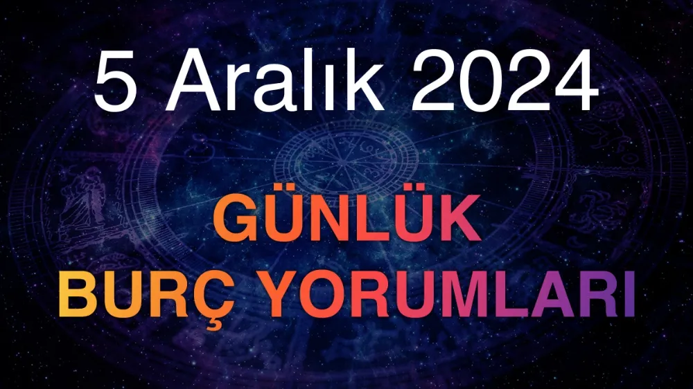 5 Aralık 2024 Günlük Burç Yorumlarınız