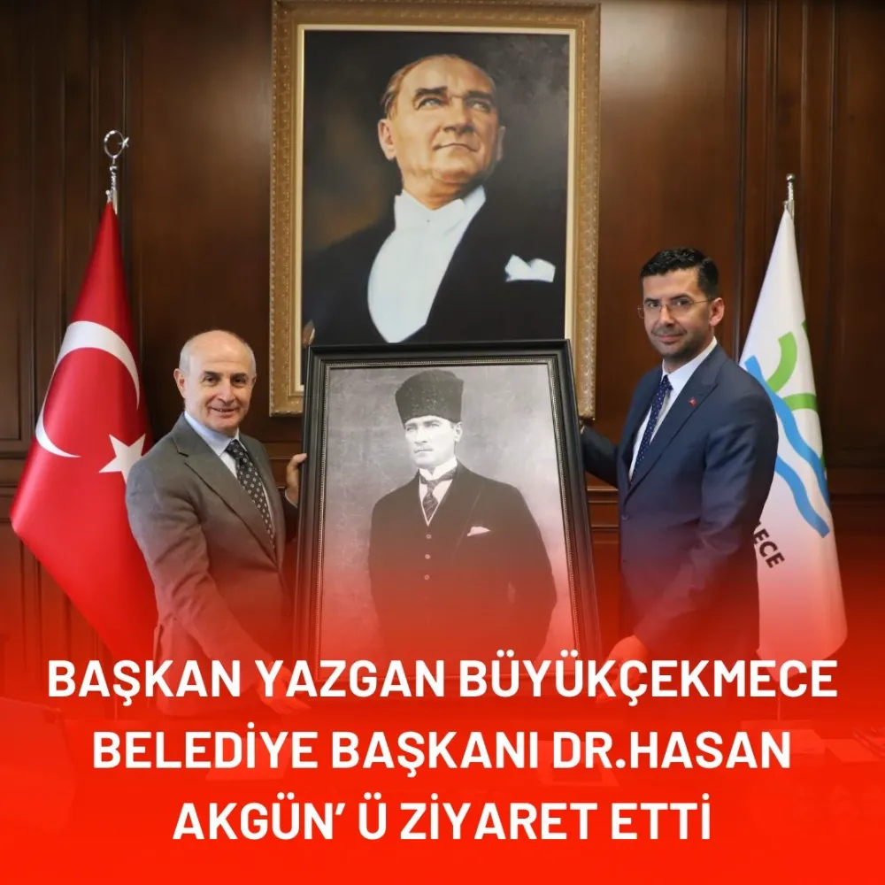 Yazgan, Büyükçekmece Belediye Başkanı Hasan Akgün’ü ziyaret etti