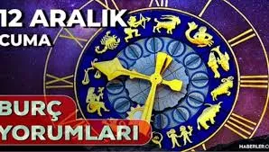 12 Aralık 2025 Cuma Günlük BURÇ Yorumlarınız