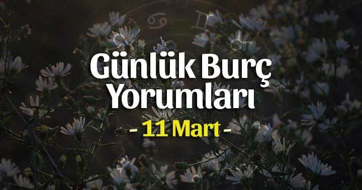 11 Mart 2025 Salı Günlük Burç Yorumlarınız