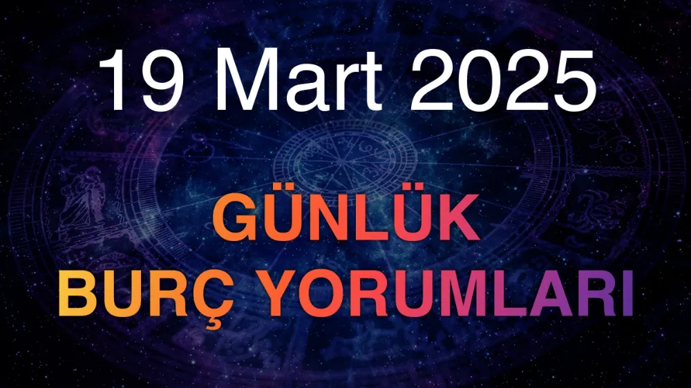 19 Mart 2025 Çarşamba Günlük BURÇ Yorumlarınız