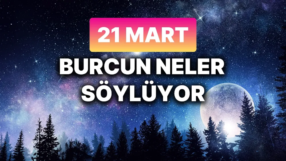 21 Mart 2025 Cuma Günlük BURÇ yorumlarınız