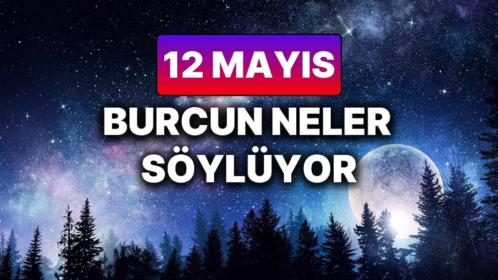 12 mayıs 2025 Pazartesi Günlük BURÇ Yorumlarınız