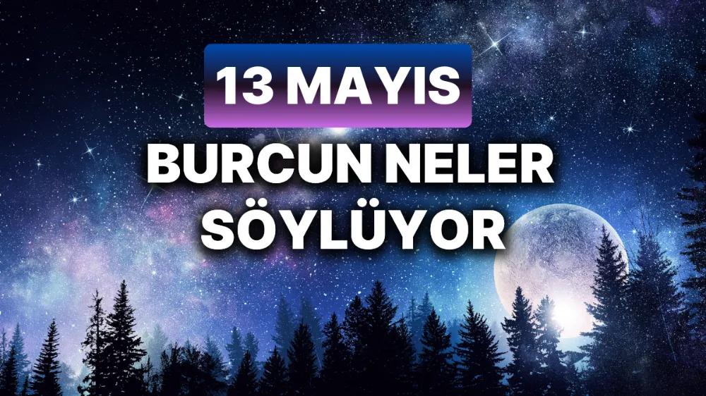 13 Mayıs 2025 Salı Günlük BURÇ Yorumlarınız