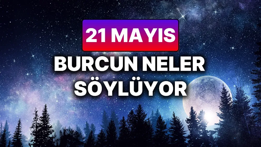 21 Mayıs 2025 Çarşamba Günlük BURÇ Yorumlarınız