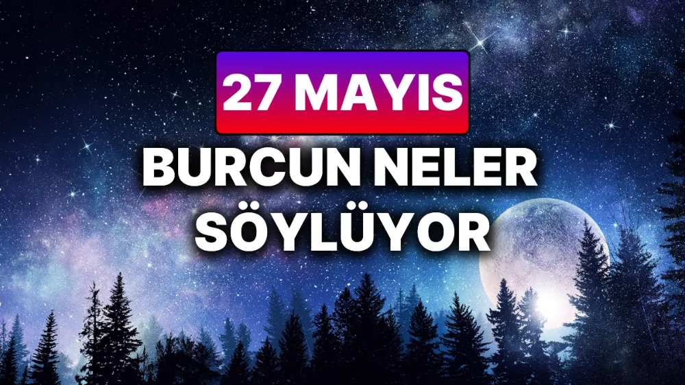 27 Mayıs 2025 Salı Günlük BURÇ Yorumlarınız