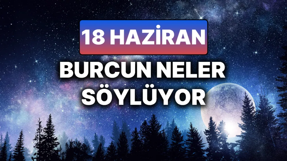 18 Haziran 2025 Çarşamba Günlük BURÇ Yorumlarınız