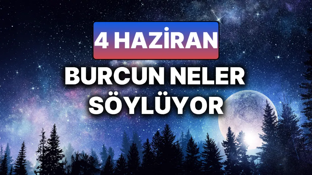 4 Haziran 2025 Çarşamba Günlük BURÇ Yorumlarınız