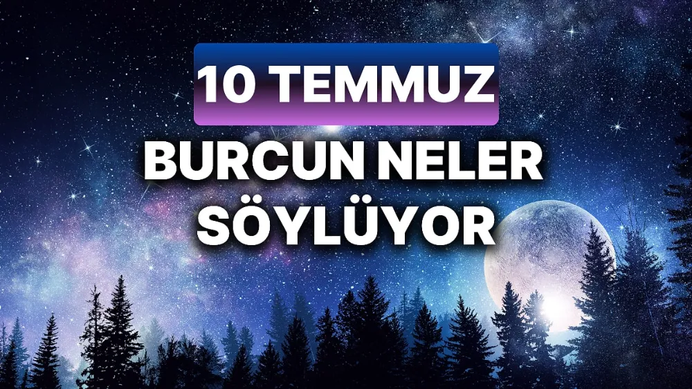 10 Temmuz 2025 Perşembe Günlük BURÇ Yorumlarınız