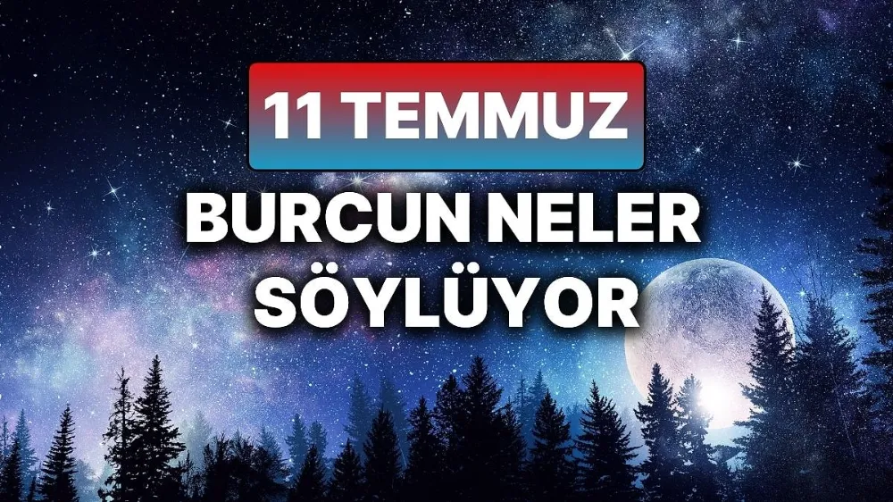 11 temmuz 2025 Cuma Günlük BURÇ Yorumlarınız