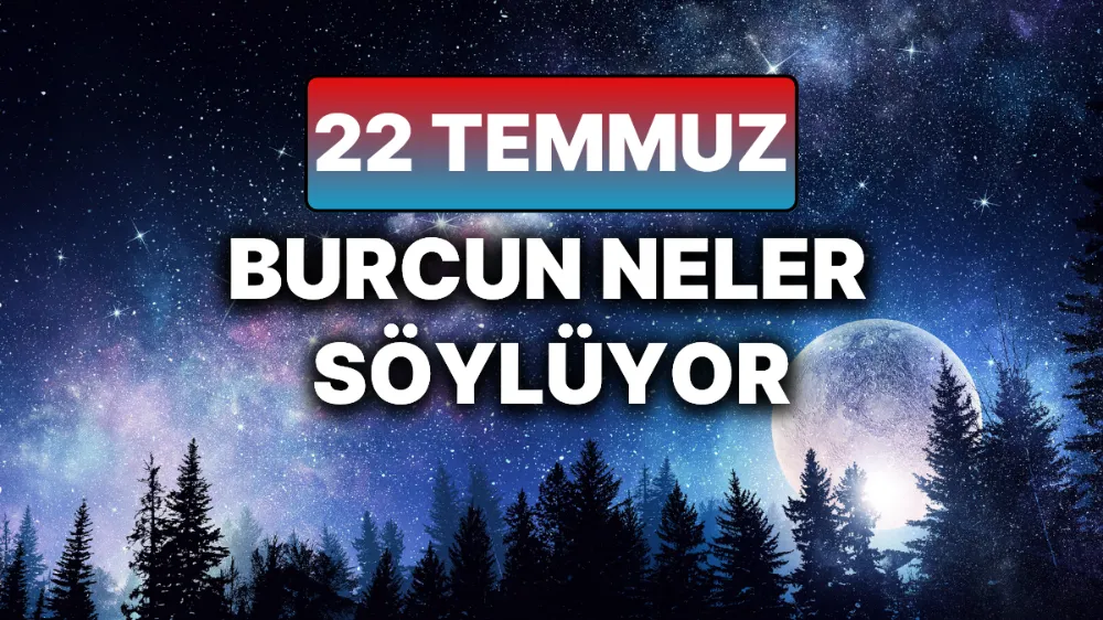 22 Temmuz 2025 Salı Günlük BURÇ Yorumlarınız