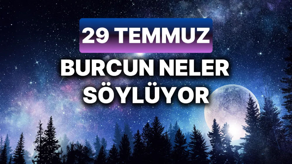 29 Temmuz 2025 Salı Bugün Günlük BURÇ Yorumlarınız