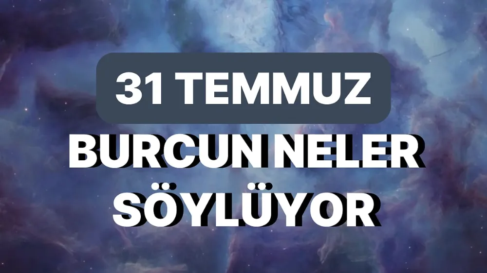 31 Temmuz 2025 Perşembe Bugün Günlük BURÇ Yorumlarınız