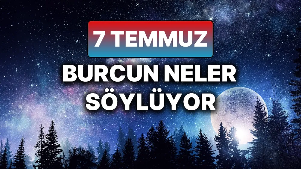 7 temmuz 2025 Pazartesi Günlük BURÇ Yorumlarınız