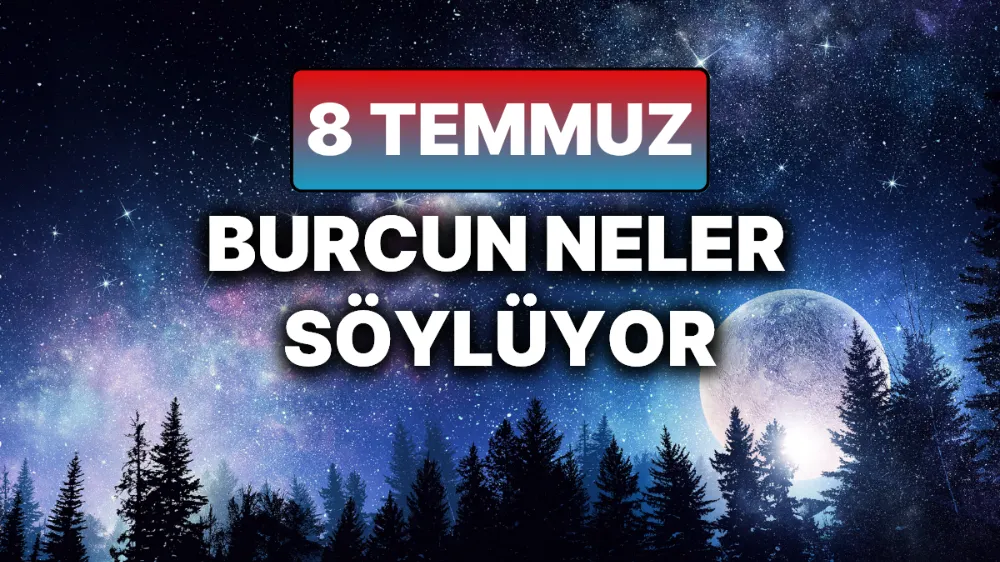 8 Temmuz 2025 Salı Günlük BURÇ Yorumlarınız