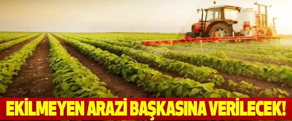 DİKKAT ! İki yıl ekilmeyen tarlayı devlet kiraya verecek!