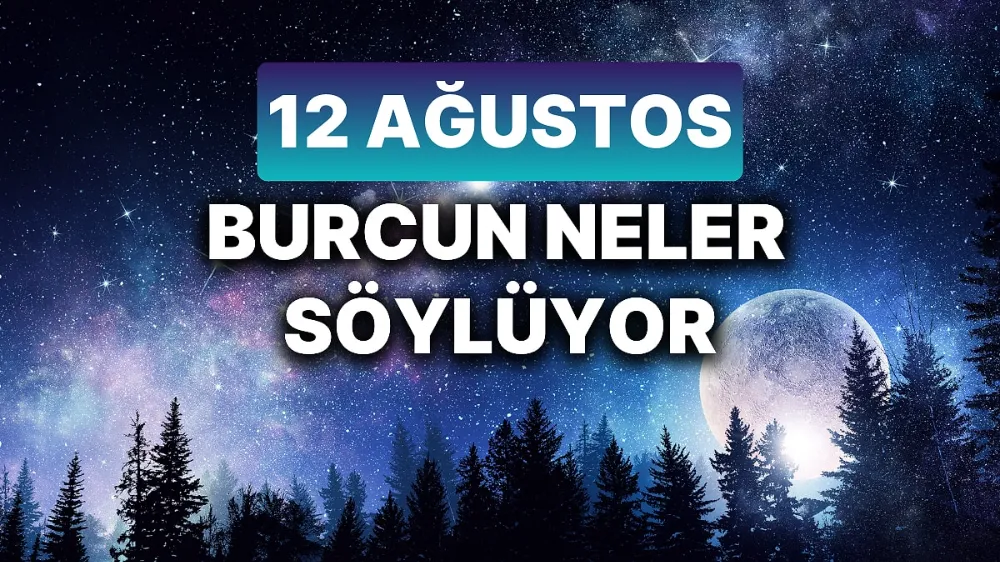 12 Ağustos 2025 Salı Bugün Günlük BURÇ Yorumlarınız