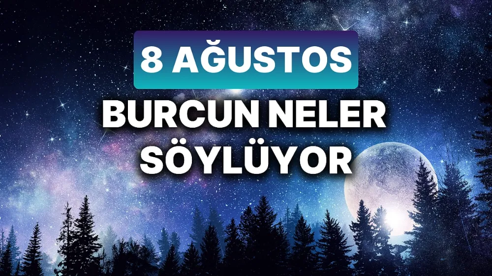 8 Ağustos 2025 Cuma Günlük BURÇ Yorumlarınız