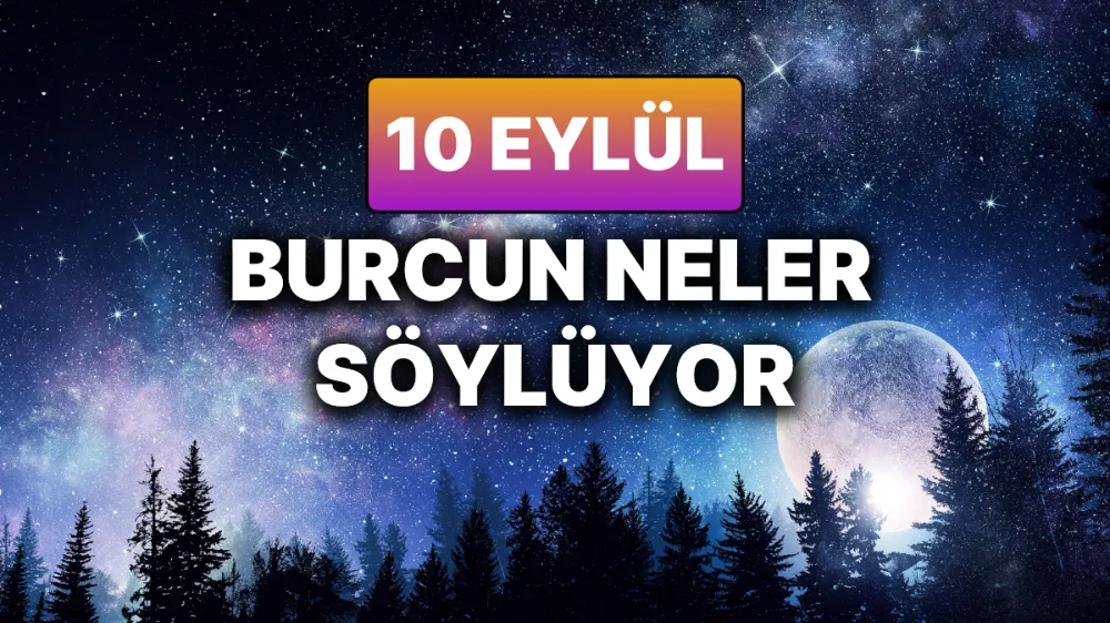 10 Eylül 2025 Çarşamba Günlük BURÇ Yorumlarınız