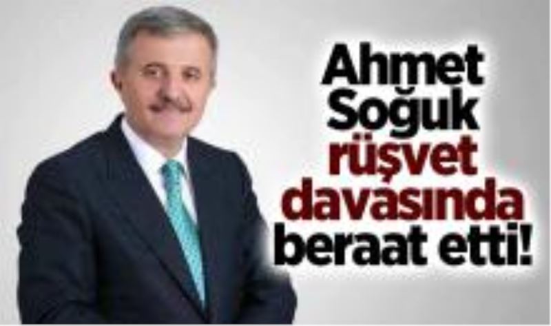 Ahmet Soğuk rüşvet davasında beraat etti!