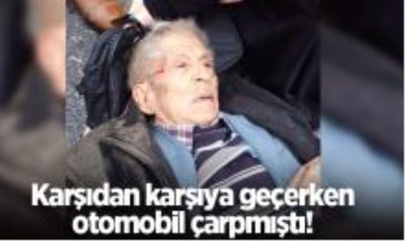 Karşıdan karşıya geçerken otomobil çarpmıştı! Yaşlı adamdan acı haber